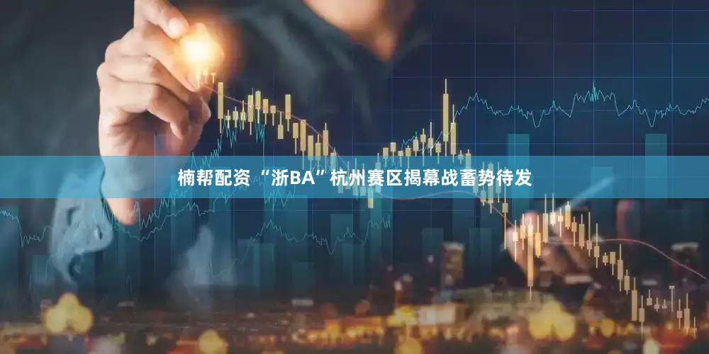 楠帮配资 “浙BA”杭州赛区揭幕战蓄势待发