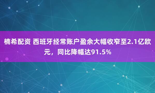 楠希配资 西班牙经常账户盈余大幅收窄至2.1亿欧元，同比降幅达91.5%