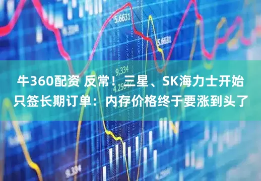 牛360配资 反常！三星、SK海力士开始只签长期订单：内存价格终于要涨到头了